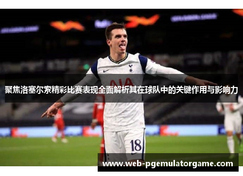 聚焦洛塞尔索精彩比赛表现全面解析其在球队中的关键作用与影响力