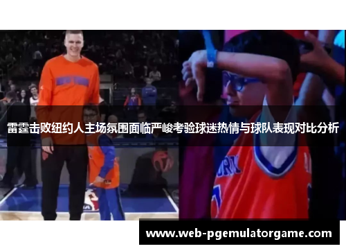雷霆击败纽约人主场氛围面临严峻考验球迷热情与球队表现对比分析
