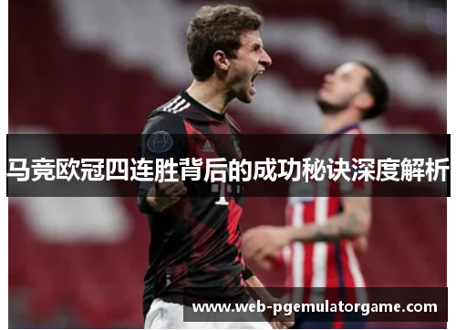 马竞欧冠四连胜背后的成功秘诀深度解析