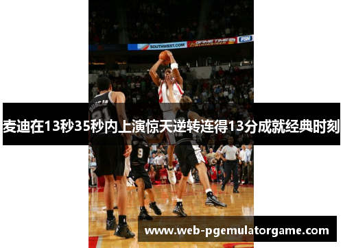 麦迪在13秒35秒内上演惊天逆转连得13分成就经典时刻