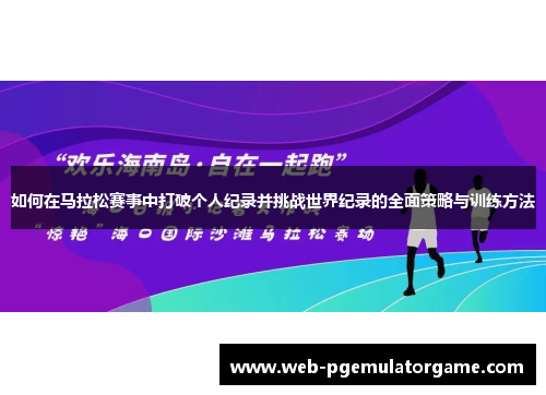 如何在马拉松赛事中打破个人纪录并挑战世界纪录的全面策略与训练方法