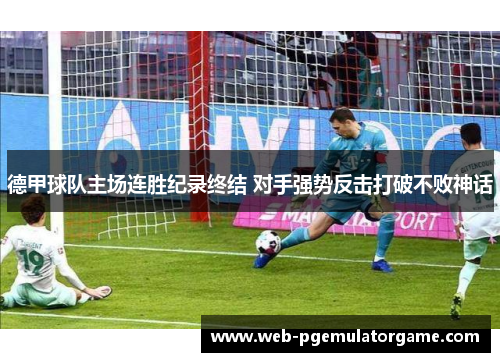 德甲球队主场连胜纪录终结 对手强势反击打破不败神话