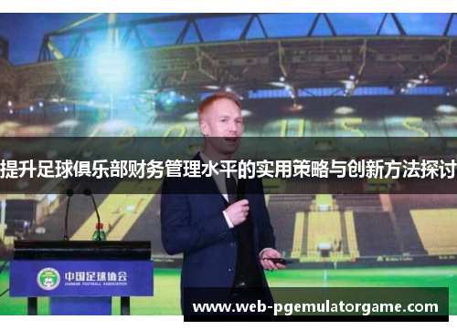 提升足球俱乐部财务管理水平的实用策略与创新方法探讨
