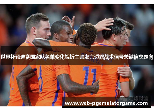 世界杯预选赛国家队名单变化解析主帅发言透露战术信号关键信息走向