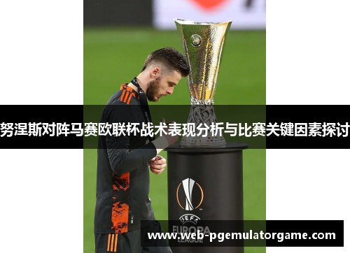 努涅斯对阵马赛欧联杯战术表现分析与比赛关键因素探讨