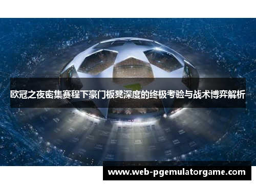 欧冠之夜密集赛程下豪门板凳深度的终极考验与战术博弈解析
