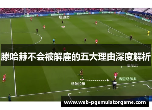 滕哈赫不会被解雇的五大理由深度解析